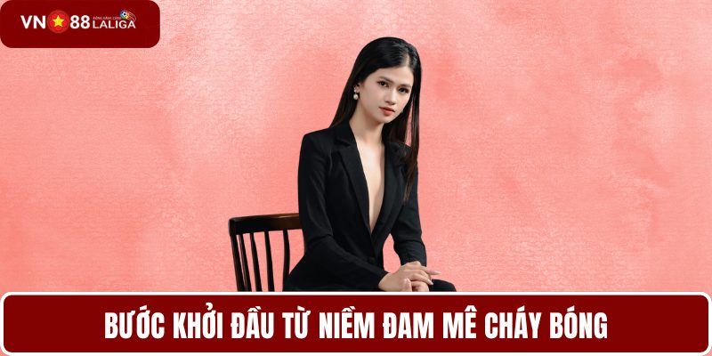 Bước khởi đầu từ niềm đam mê cháy bóng