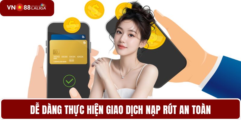 Dễ dàng thực hiện giao dịch nạp rút an toàn
