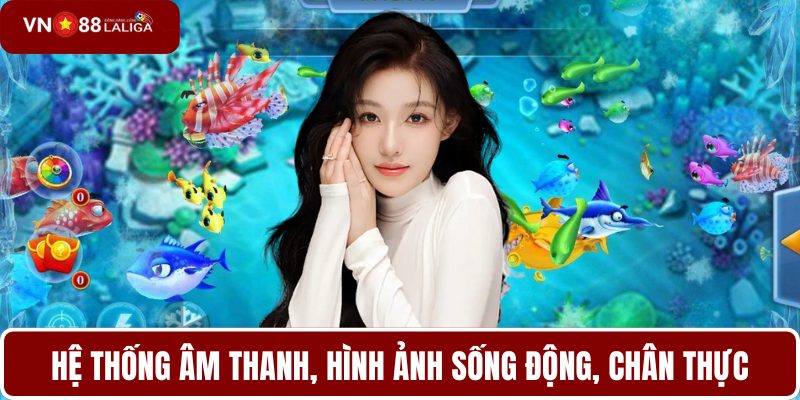 Hệ thống âm thanh, hình ảnh sống động, chân thực