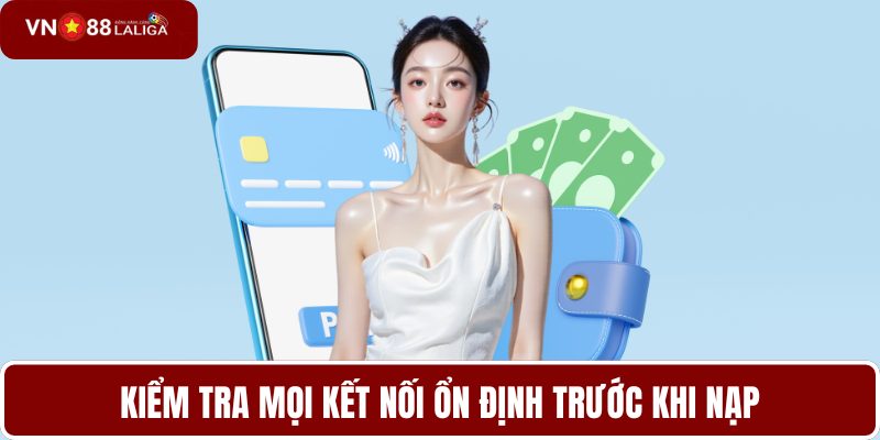 Kiểm tra mọi kết nối ổn định trước khi nạp