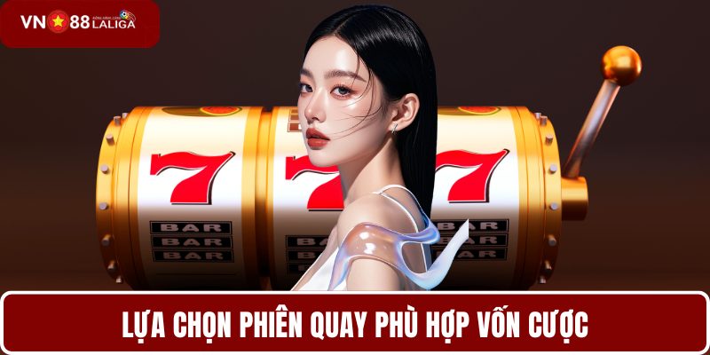 Lựa chọn phiên quay phù hợp vốn cược
