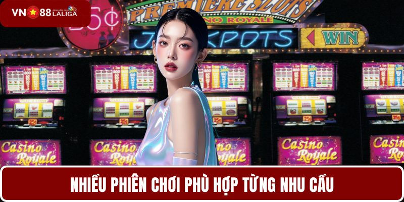 Nhiều phiên chơi phù hợp từng nhu cầu