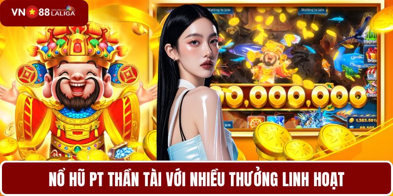 Nổ hũ PT thần tài với nhiều thưởng linh hoạt