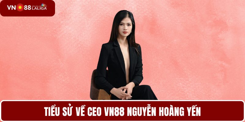 Tiểu sử về CEO VN88 Nguyễn Hoàng Yến