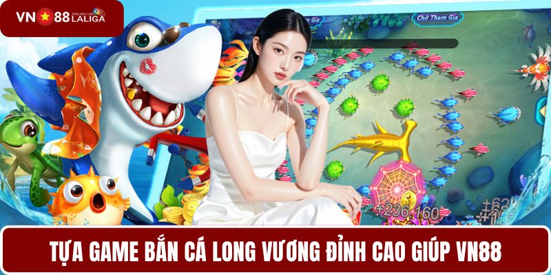 Tựa game bắn cá Long Vương đỉnh cao giúp VN88