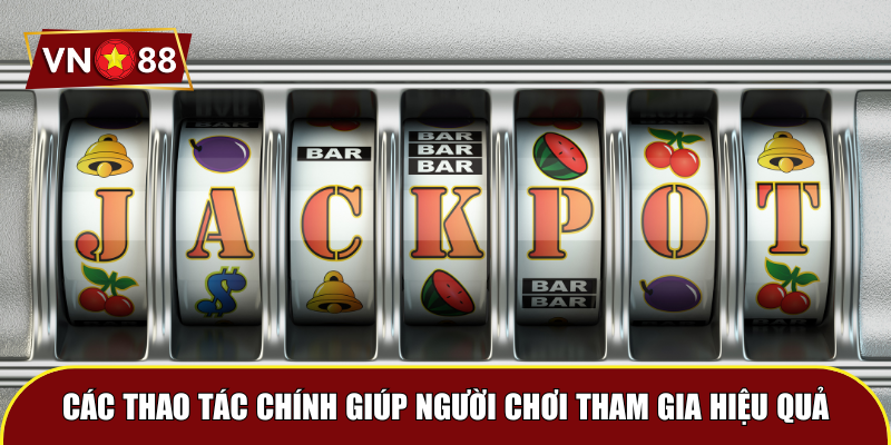 Các thao tác chính giúp người chơi tham gia hiệu quả