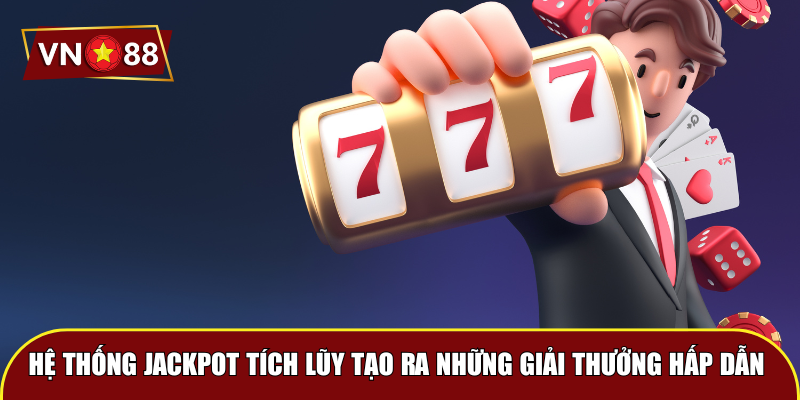 Hệ thống jackpot tích lũy tạo ra những giải thưởng hấp dẫn 