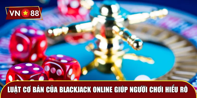 Luật cơ bản của Blackjack VN88 giúp người chơi hiểu rõ 